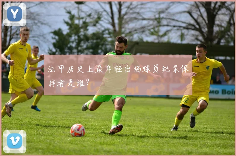 法甲历史上最年轻出场球员纪录保持者是谁？