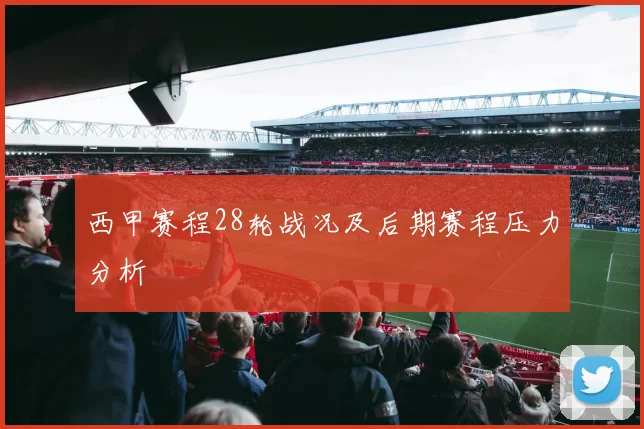 西甲赛程28轮战况及后期赛程压力分析