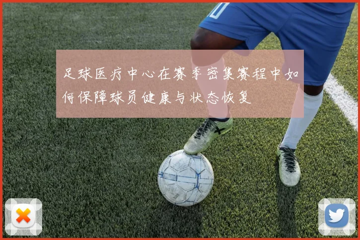 足球医疗中心在赛季密集赛程中如何保障球员健康与状态恢复