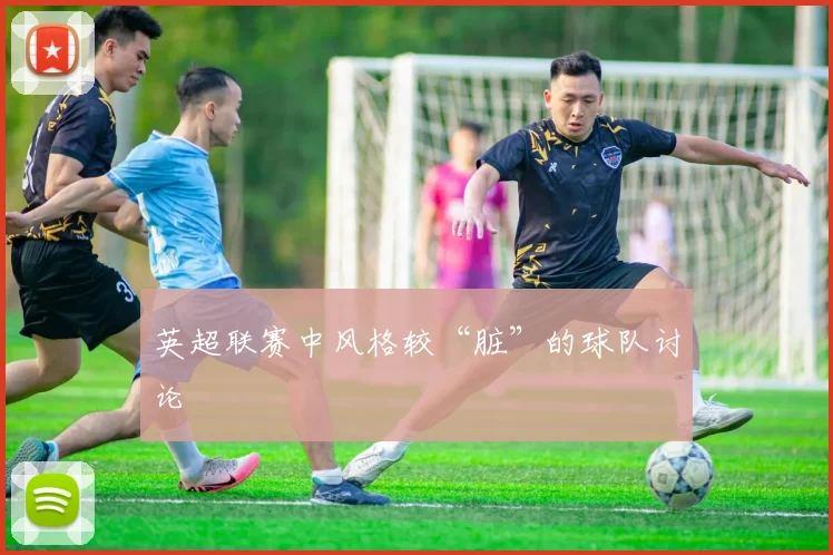 英超联赛中风格较“脏”的球队讨论