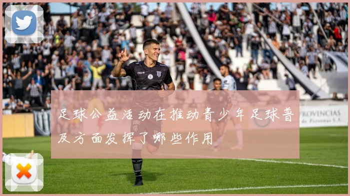 足球公益活动在推动青少年足球普及方面发挥了哪些作用