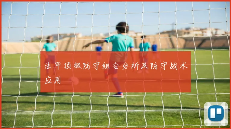 法甲顶级防守组合分析及防守战术应用