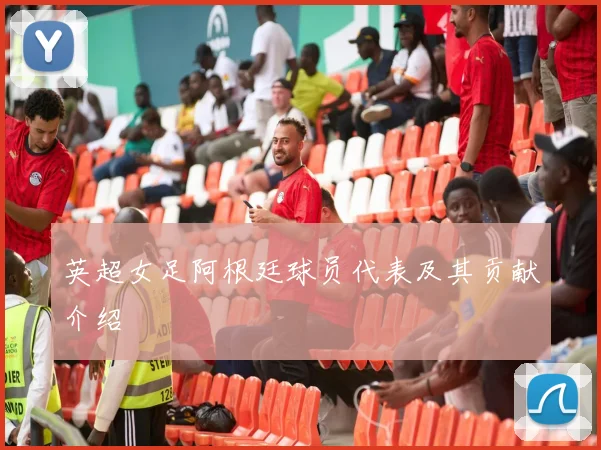 英超女足阿根廷球员代表及其贡献介绍