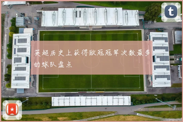 英超历史上获得欧冠冠军次数最多的球队盘点