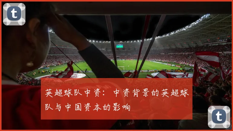 英超球队中资：中资背景的英超球队与中国资本的影响