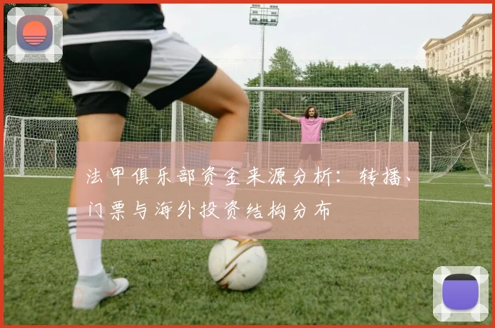 法甲俱乐部资金来源分析：转播、门票与海外投资结构分布